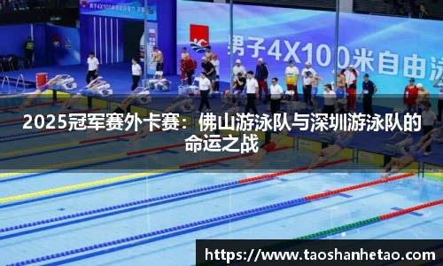 2025冠军赛外卡赛：佛山游泳队与深圳游泳队的命运之战