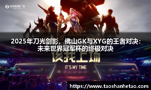 2025年刀光剑影，佛山GK与XYG的王者对决：未来世界冠军杯的终极对决