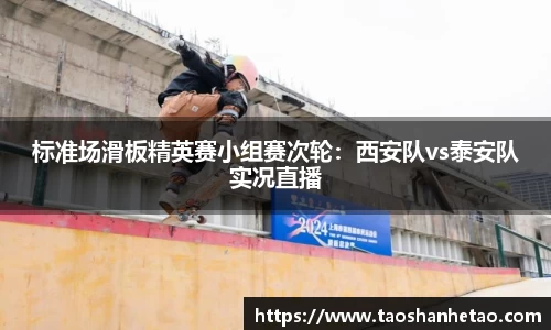 标准场滑板精英赛小组赛次轮：西安队vs泰安队实况直播