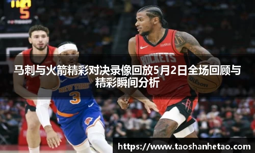 马刺与火箭精彩对决录像回放5月2日全场回顾与精彩瞬间分析
